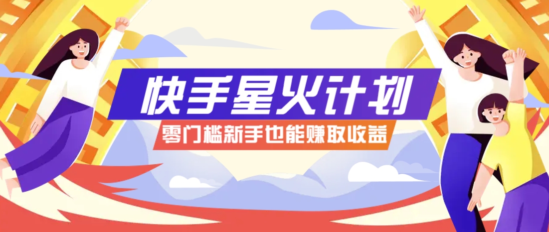 快手星火计划，零门槛、零粉丝也能参与，而且收益可观，一条视频爆赚7000+！-87创业网