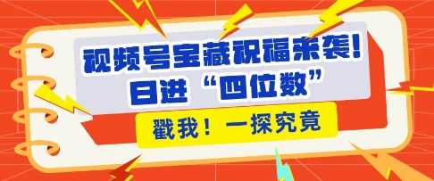 视频号宝藏祝福来袭，粉丝无忧扩张，带货效能翻倍，日进“四位数” 近在咫尺-87创业网