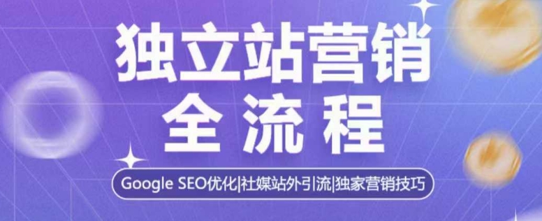 独立站营销全流程，Google SEO优化，社媒站外引流，独家营销技巧-87创业网