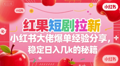 红果短剧拉新小红书大佬爆单经验分享，稳定日入几k的秘籍-87创业网