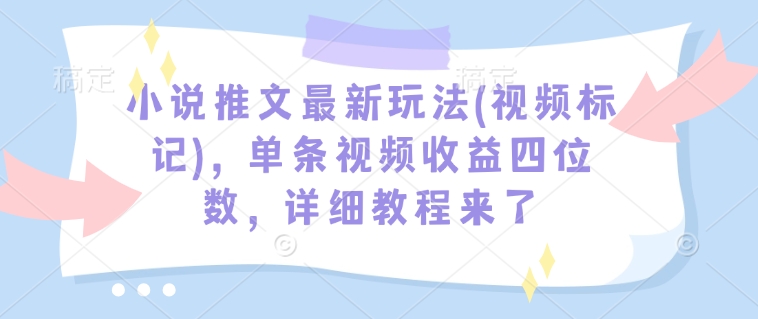 小说推文最新玩法(视频标记)，单条视频收益四位数，详细教程来了-87创业网