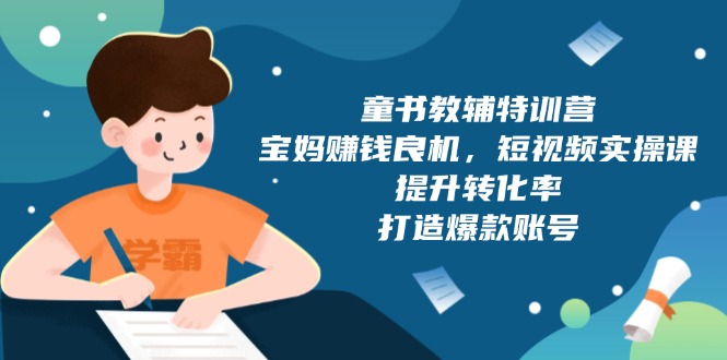 童书教辅特训营，宝妈赚钱良机，短视频实操课，提升转化率，打造爆款账号-87创业网