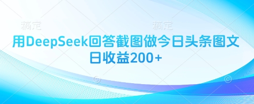 用DeepSeek回答截图做今日头条图文日收益200+-87创业网