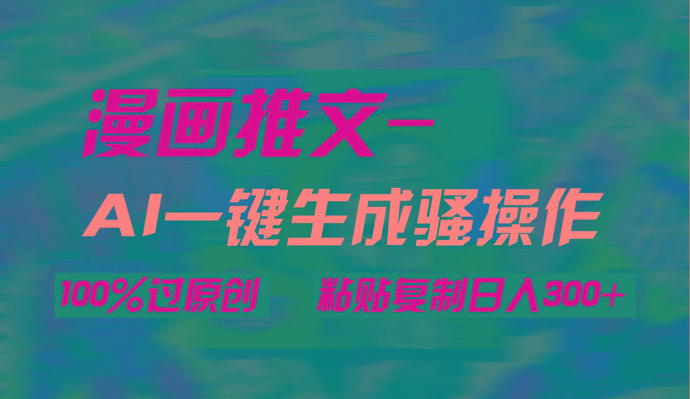 (9635期)AI一键生成漫画爆款视频，3分钟1条双重去重100%过原创，粘贴复制日入300+-87创业网