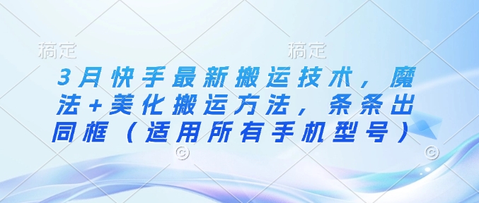 3月快手最新搬运技术，魔法+美化搬运方法，条条出同框(适用所有手机型号)-87创业网