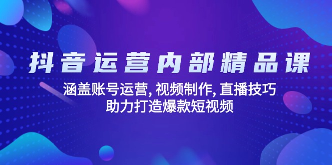 抖音运营内部精品课：涵盖账号运营, 视频制作, 直播技巧, 助力打造爆款…-87创业网