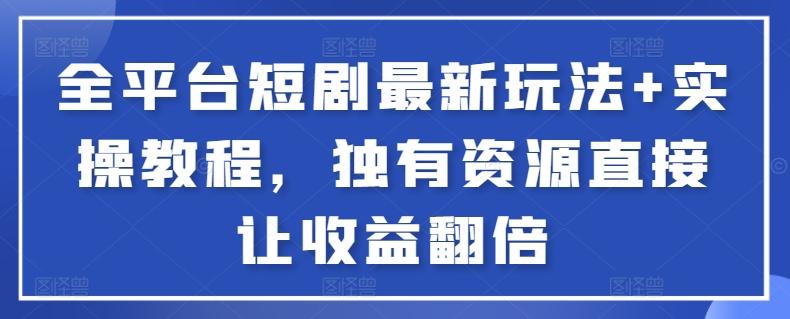 全平台短剧最新玩法+实操教程，独有资源直接让收益翻倍【揭秘】-87创业网