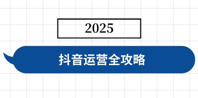 抖音运营全攻略，涵盖账号搭建、人设塑造、投流等，快速起号，实现变现-87创业网