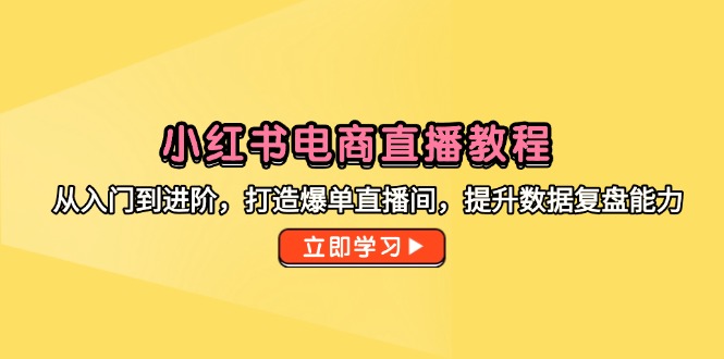 小红书电商直播教程，从入门到进阶，打造爆单直播间，提升数据复盘能力-87创业网