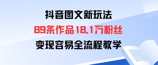 抖音图文新玩法：89条作品收获18.1W粉丝，变现容易全流程教学-87创业网