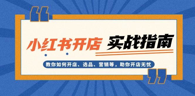 小红书开店实战指南：教你如何开店、选品、营销等，助你开店无忧-87创业网