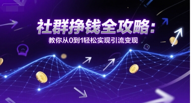 社群挣钱全攻略：教你从0到1轻松实现引流变现-87创业网