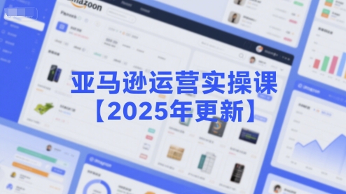 亚马逊运营实操课【2025年更新】主要内容包括亚马逊选品策略解析，选品重点方法、新品口诀必学等-87创业网