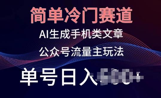 简单冷门赛道，AI生成手机类文章，公众号流量主玩法，单号日入100+【揭秘】-87创业网