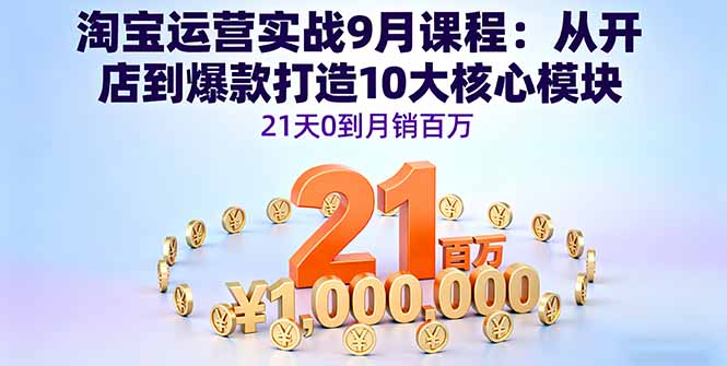 淘宝运营实战9月课程：从开店到爆款打造10大核心模块，21天0到月销百万-87创业网