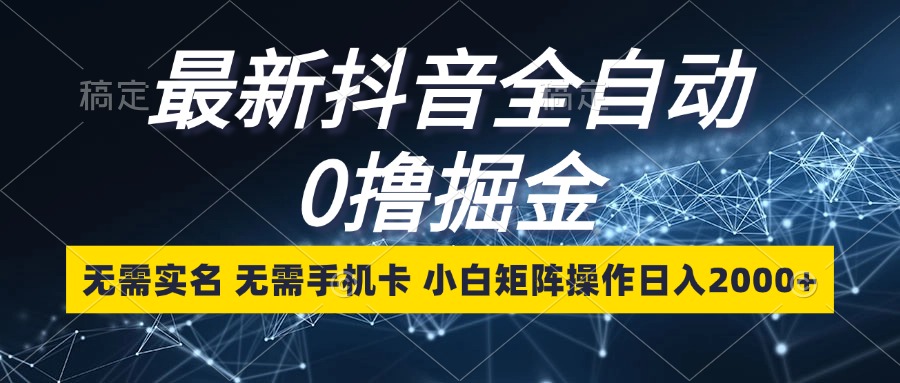 最新抖音全自动0撸掘金，无需实名，无需手机卡，小白矩阵操作日入2000+-87创业网