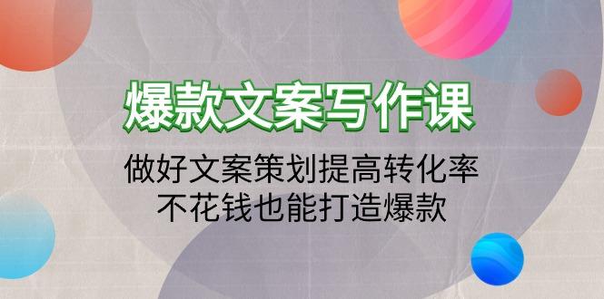 (9508期)爆款文案写作课：做好文案策划提高转化率，不花钱也能打造爆款(19节课)-87创业网