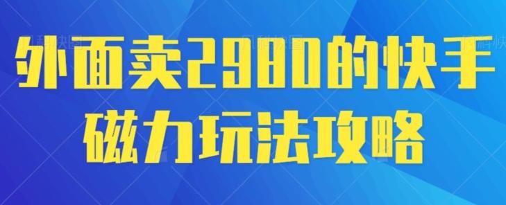 外面卖2980的快手磁力搬砖教程，适合新手小白操作-87创业网