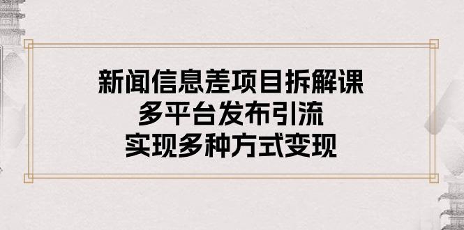 新闻信息差项目拆解课：多平台发布引流，实现多种方式变现-87创业网