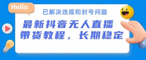 抖音无人直播带货，长期稳定，已解决违规和封号问题，开播24小时必出单【揭秘】-87创业网