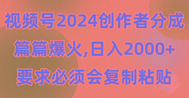 (9292期)视频号2024创作者分成，片片爆火，要求必须会复制粘贴，日入2000+-87创业网