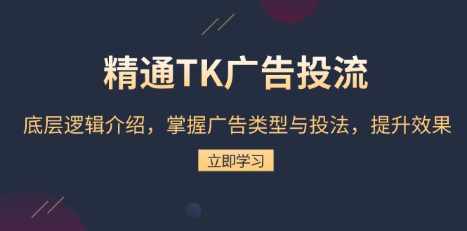 精通TK广告投流：底层逻辑介绍，掌握广告类型与投法，提升效果-87创业网