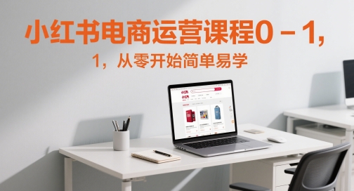 小红书电商运营课程0-1，从零开始简单易学-87创业网