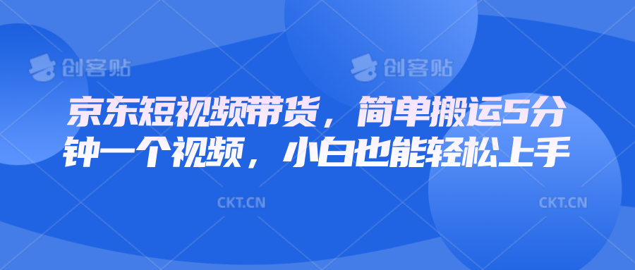 京东短视频带货，简单搬运5分钟一个视频，小白也能轻松上手-87创业网