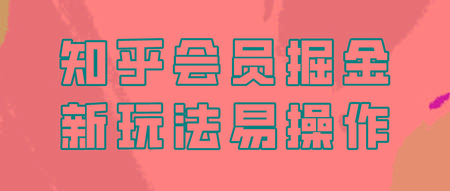 知乎会员掘金，新玩法易变现，新手也可日入300元！-87创业网