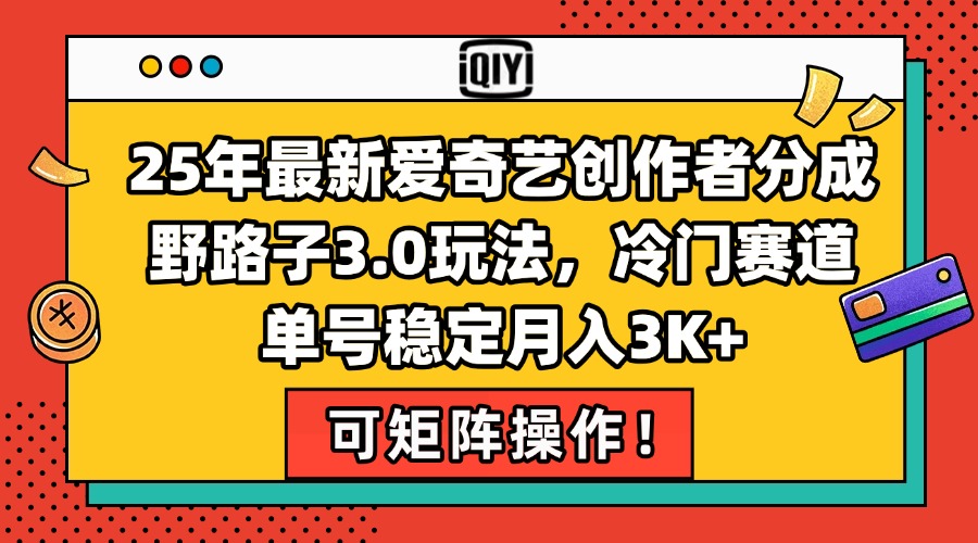 25年最新爱奇艺创作者分成野路子3.0玩法，冷门赛道，单号稳定月入3K+，…-87创业网
