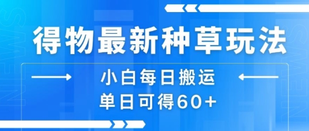 得物最新种草玩法，小白每日搬运单日可得60+-87创业网