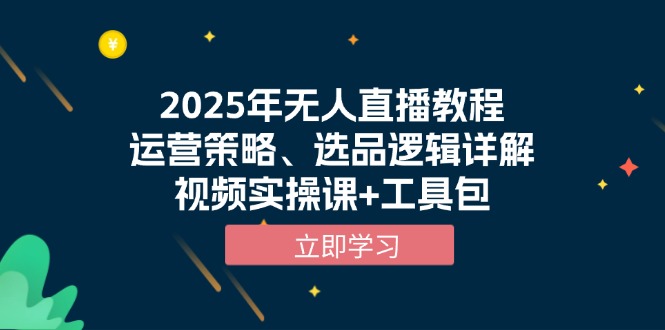 2025年无人直播教程，运营策略、选品逻辑详解，视频实操课+工具包-87创业网