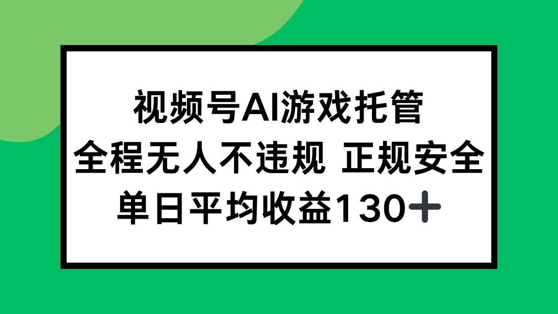 视频号AI游戏托管，全程无人不违规 正规安全，单日平均收益130+-87创业网