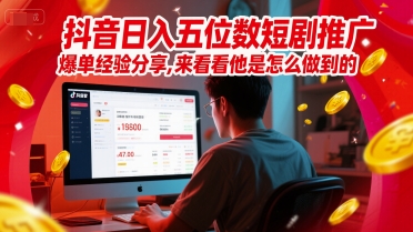 抖音日入五位数短剧推广爆单经验分享，来看看他是怎么做到的？-87创业网