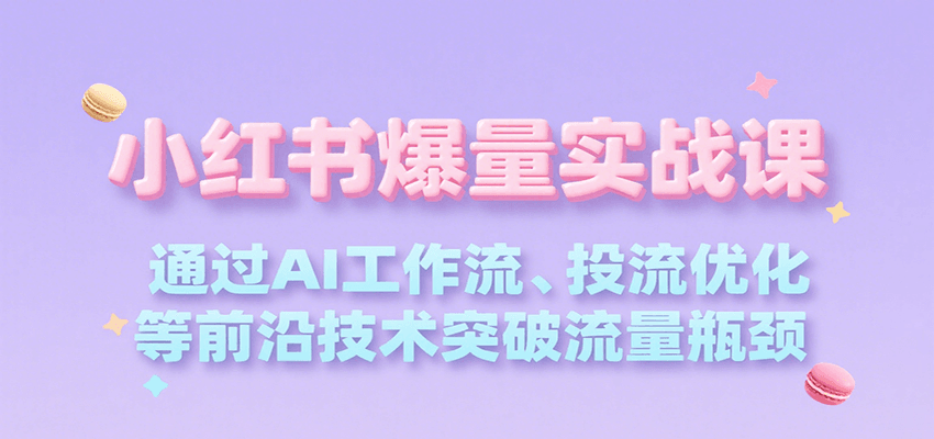 小红书爆量实战课，通过AI工作流、投流优化等前沿技术突破流量瓶颈-87创业网