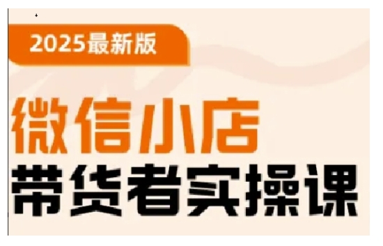 2025最新版微信小店带货者实操课，基础操作到高级运营技巧，快速上手-87创业网