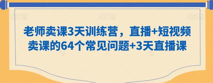 老师卖课3天训练营，直播+短视频卖课的64个常见问题+3天直播课-87创业网