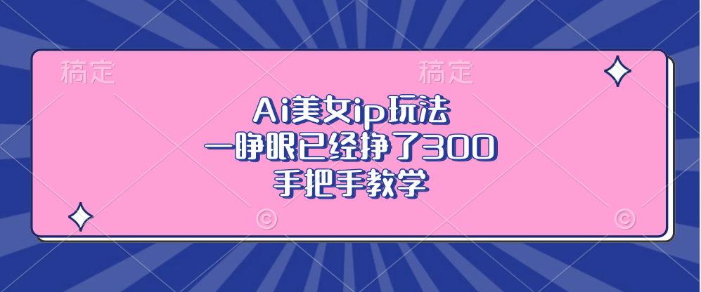 Ai美女ip玩法，一睁眼已经挣了300，手把手教学-87创业网