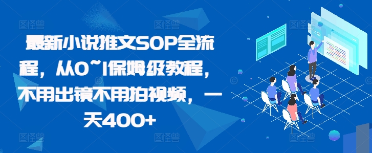 最新小说推文SOP全流程，从0~1保姆级教程，不用出镜不用拍视频，一天400+-87创业网