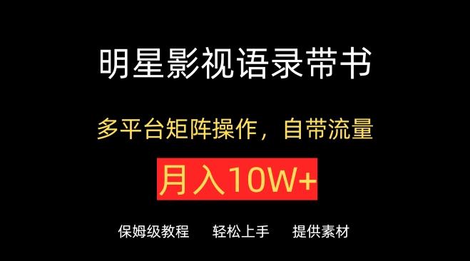 明星影视语录带书，抖音快手小红书视频号多平台矩阵操作，自带流量，月入10W+【揭秘】-87创业网