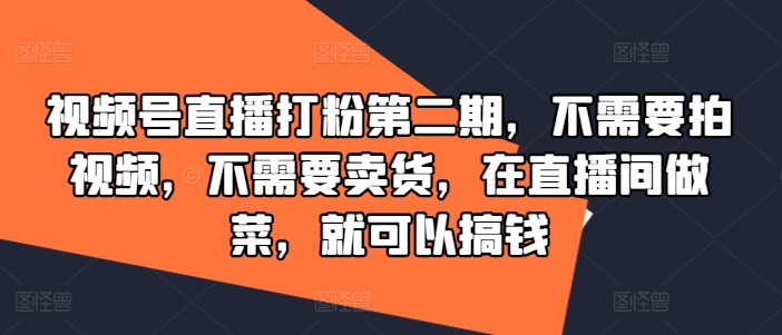 视频号直播打粉第二期，不需要拍视频，不需要卖货，在直播间做菜，就可以搞钱-87创业网