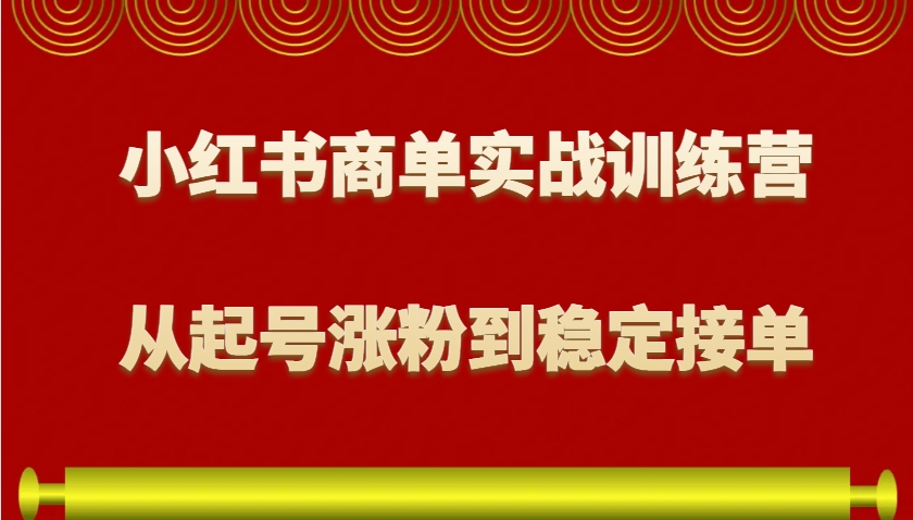 小红书商单实战训练营，从0到1教你如何变现，从起号涨粉到稳定接单，适合新手-87创业网