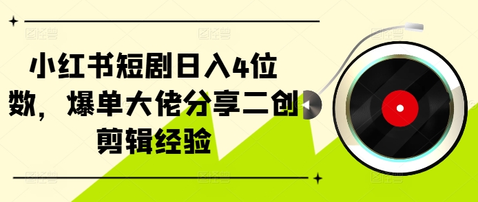 小红书短剧日入4位数，爆单大佬分享二创剪辑经验-87创业网