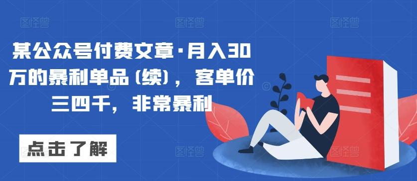 某公众号付费文章·月入30万的暴利单品(续)，客单价三四千，非常暴利-87创业网