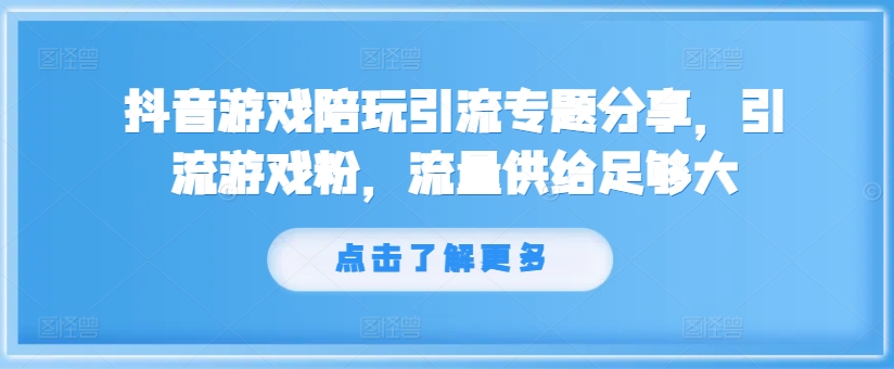 抖音游戏陪玩引流专题分享，引流游戏粉，流量供给足够大-87创业网