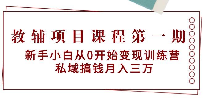 教辅项目课程第一期：新手小白从0开始变现训练营  私域搞钱月入三万-87创业网