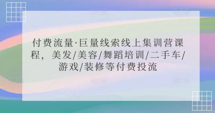 付费流量·巨量线索线上集训营课程，美发/美容/舞蹈培训/二手车/游戏/装修等付费投流-87创业网