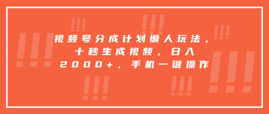 视频号分成计划懒人玩法，十秒生成视频，日入2000+，手机一键操作-87创业网