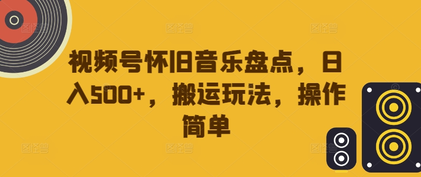 视频号怀旧音乐盘点，日入500+，搬运玩法，操作简单【揭秘】-87创业网