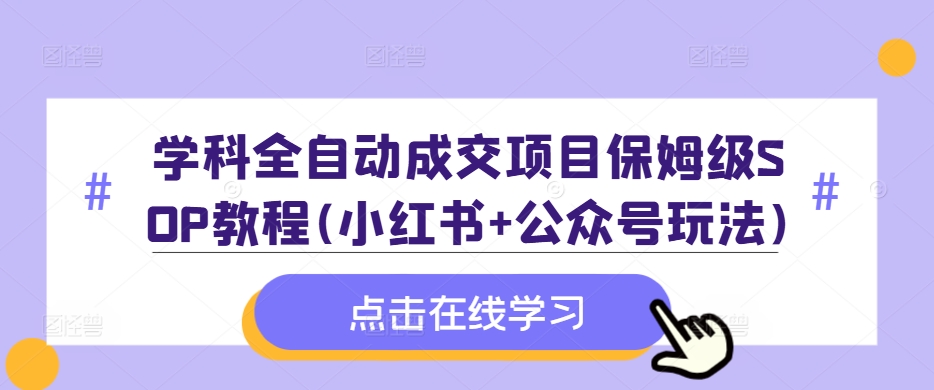 学科全自动成交项目保姆级SOP教程(小红书+公众号玩法)含资料-87创业网